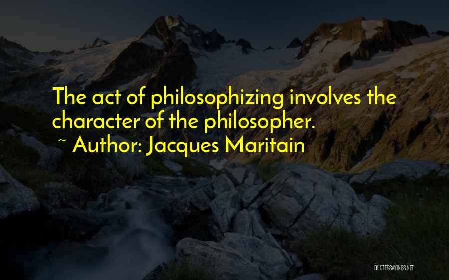 Jacques Maritain Quotes: The Act Of Philosophizing Involves The Character Of The Philosopher.