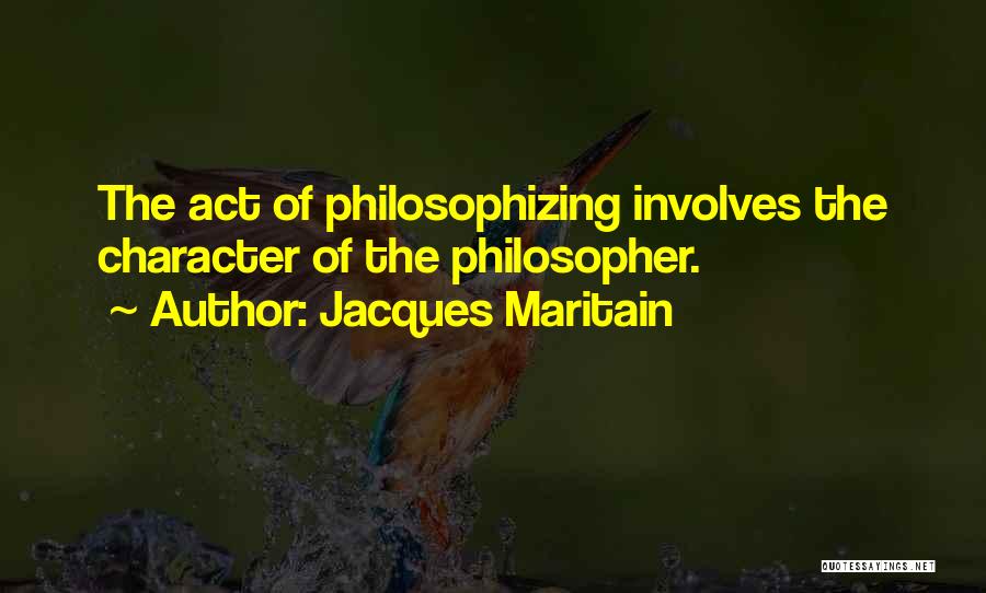 Jacques Maritain Quotes: The Act Of Philosophizing Involves The Character Of The Philosopher.