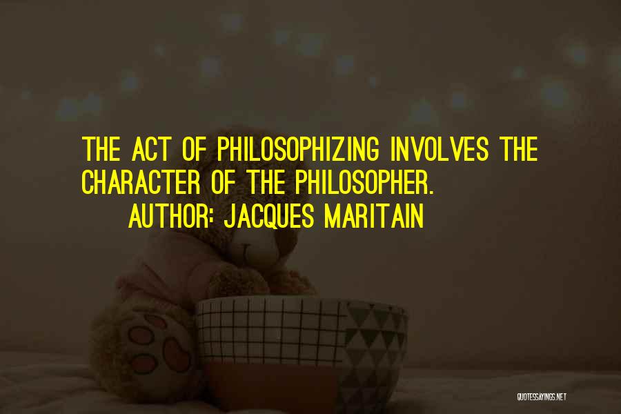 Jacques Maritain Quotes: The Act Of Philosophizing Involves The Character Of The Philosopher.