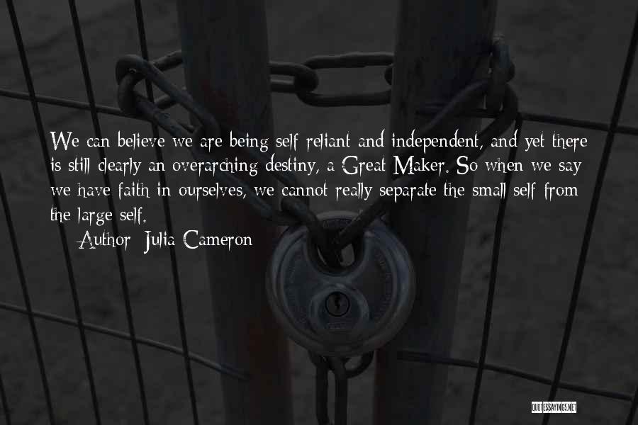 Julia Cameron Quotes: We Can Believe We Are Being Self-reliant And Independent, And Yet There Is Still Clearly An Overarching Destiny, A Great