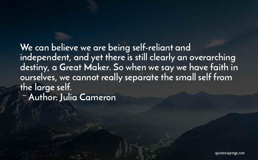 Julia Cameron Quotes: We Can Believe We Are Being Self-reliant And Independent, And Yet There Is Still Clearly An Overarching Destiny, A Great