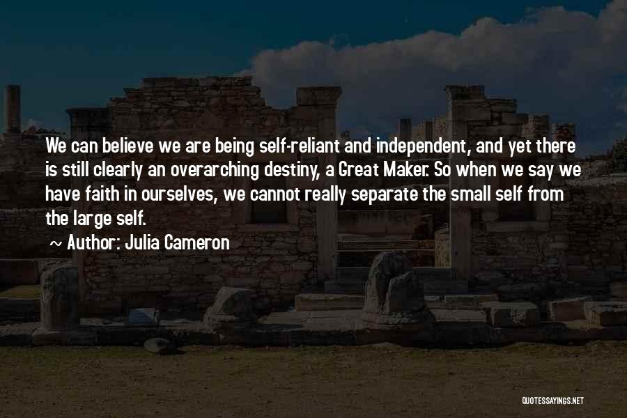 Julia Cameron Quotes: We Can Believe We Are Being Self-reliant And Independent, And Yet There Is Still Clearly An Overarching Destiny, A Great