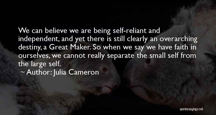 Julia Cameron Quotes: We Can Believe We Are Being Self-reliant And Independent, And Yet There Is Still Clearly An Overarching Destiny, A Great