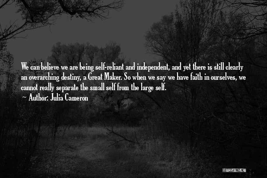 Julia Cameron Quotes: We Can Believe We Are Being Self-reliant And Independent, And Yet There Is Still Clearly An Overarching Destiny, A Great