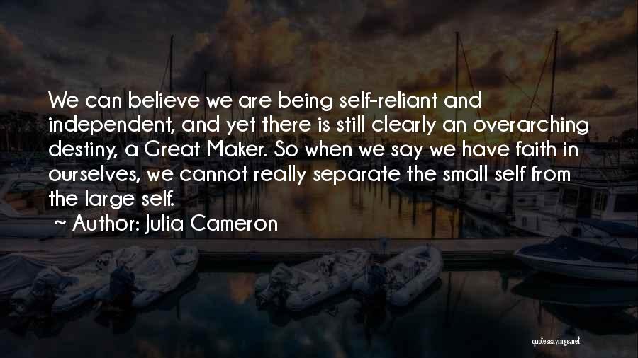 Julia Cameron Quotes: We Can Believe We Are Being Self-reliant And Independent, And Yet There Is Still Clearly An Overarching Destiny, A Great