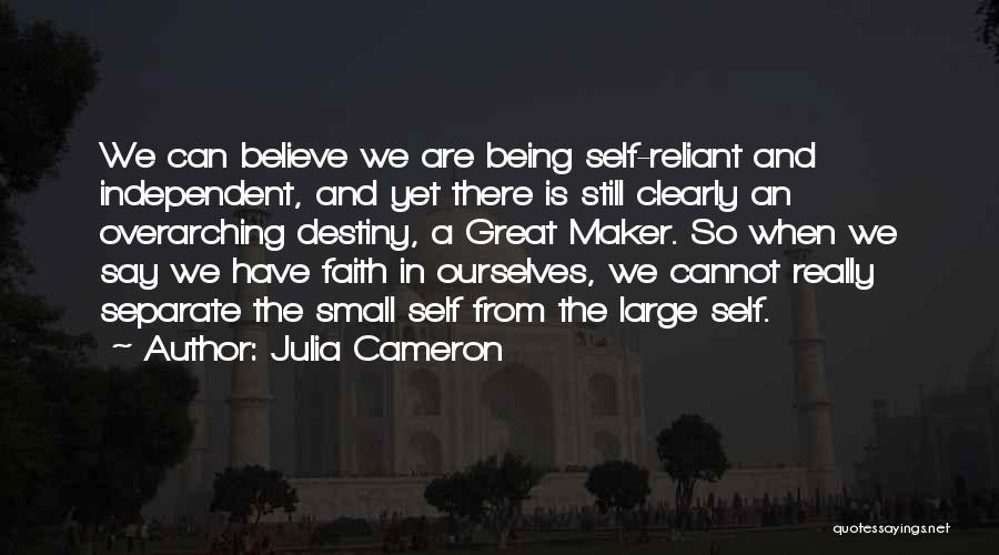 Julia Cameron Quotes: We Can Believe We Are Being Self-reliant And Independent, And Yet There Is Still Clearly An Overarching Destiny, A Great