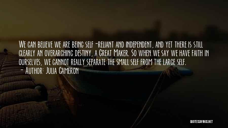 Julia Cameron Quotes: We Can Believe We Are Being Self-reliant And Independent, And Yet There Is Still Clearly An Overarching Destiny, A Great