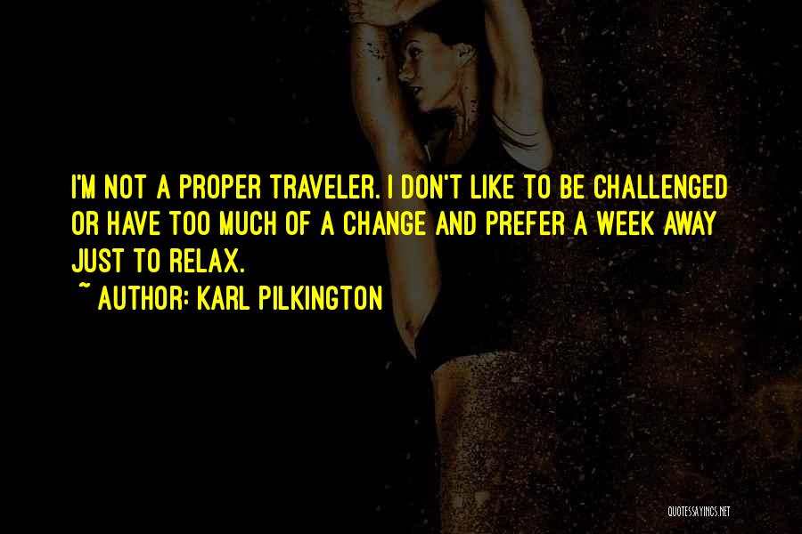 Karl Pilkington Quotes: I'm Not A Proper Traveler. I Don't Like To Be Challenged Or Have Too Much Of A Change And Prefer