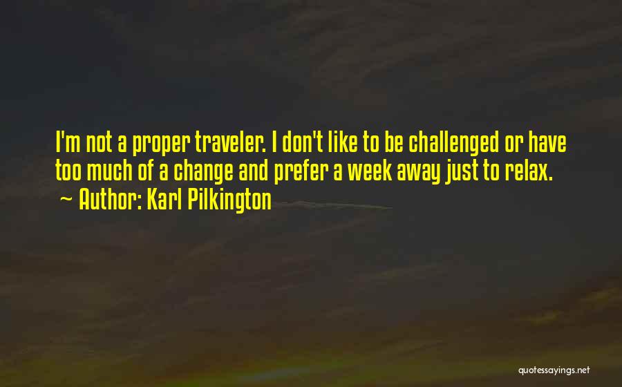 Karl Pilkington Quotes: I'm Not A Proper Traveler. I Don't Like To Be Challenged Or Have Too Much Of A Change And Prefer