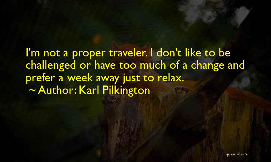 Karl Pilkington Quotes: I'm Not A Proper Traveler. I Don't Like To Be Challenged Or Have Too Much Of A Change And Prefer