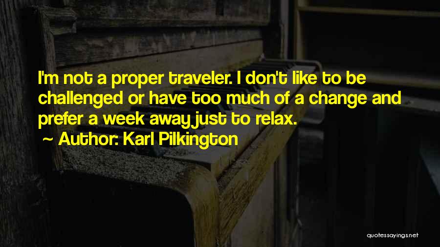 Karl Pilkington Quotes: I'm Not A Proper Traveler. I Don't Like To Be Challenged Or Have Too Much Of A Change And Prefer