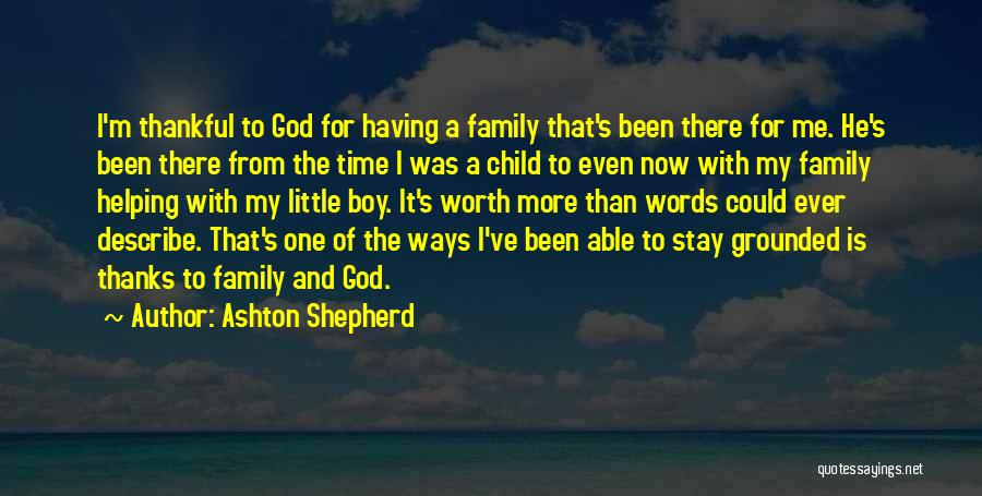 Ashton Shepherd Quotes: I'm Thankful To God For Having A Family That's Been There For Me. He's Been There From The Time I