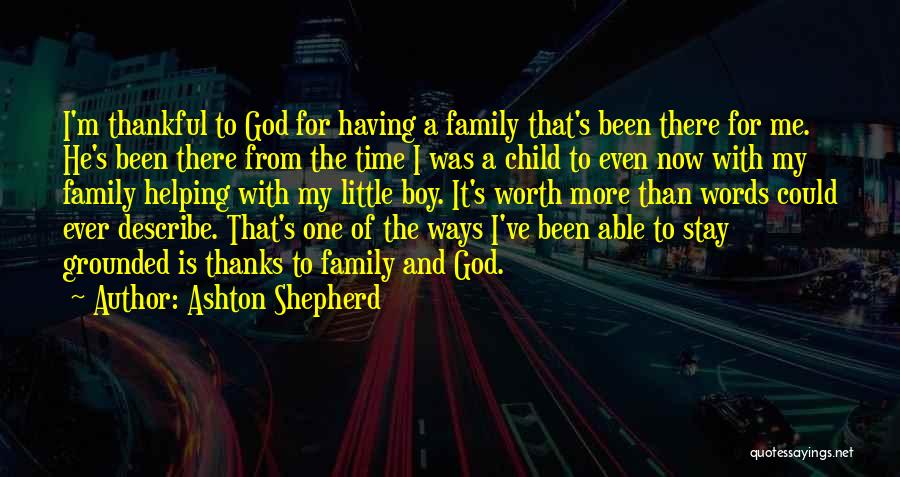 Ashton Shepherd Quotes: I'm Thankful To God For Having A Family That's Been There For Me. He's Been There From The Time I