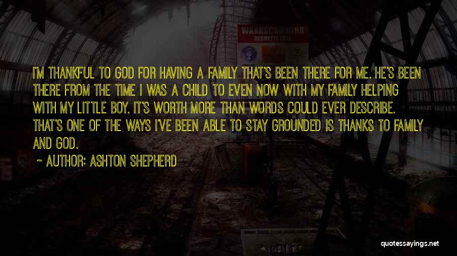 Ashton Shepherd Quotes: I'm Thankful To God For Having A Family That's Been There For Me. He's Been There From The Time I