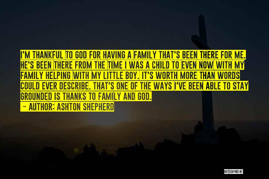 Ashton Shepherd Quotes: I'm Thankful To God For Having A Family That's Been There For Me. He's Been There From The Time I