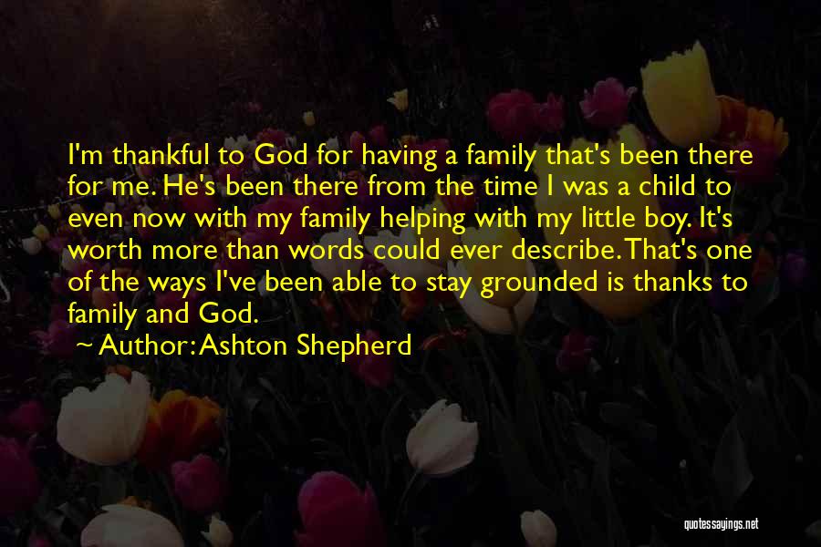 Ashton Shepherd Quotes: I'm Thankful To God For Having A Family That's Been There For Me. He's Been There From The Time I