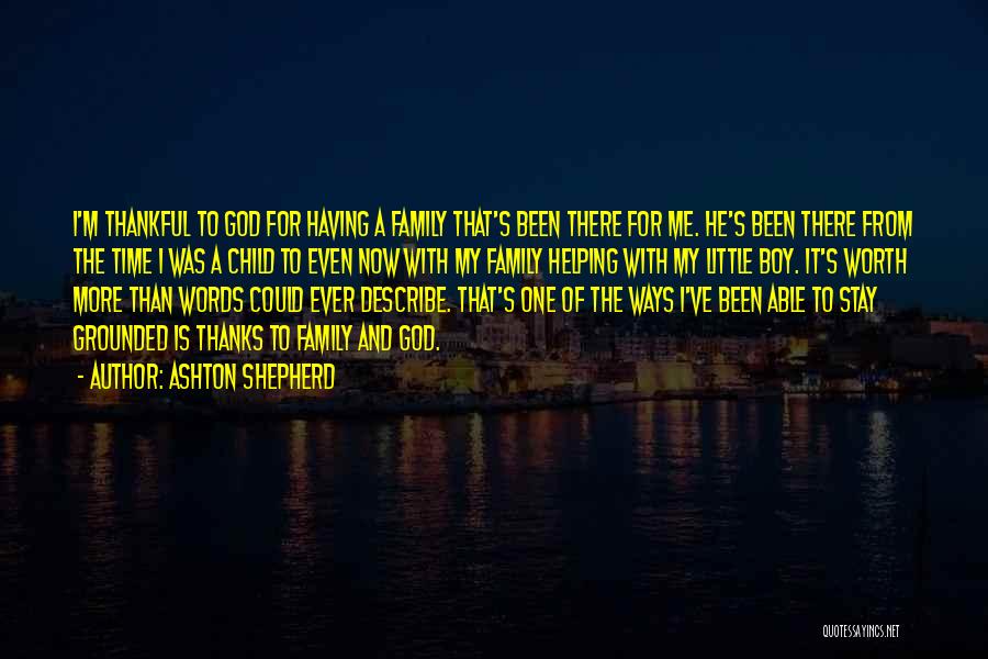 Ashton Shepherd Quotes: I'm Thankful To God For Having A Family That's Been There For Me. He's Been There From The Time I