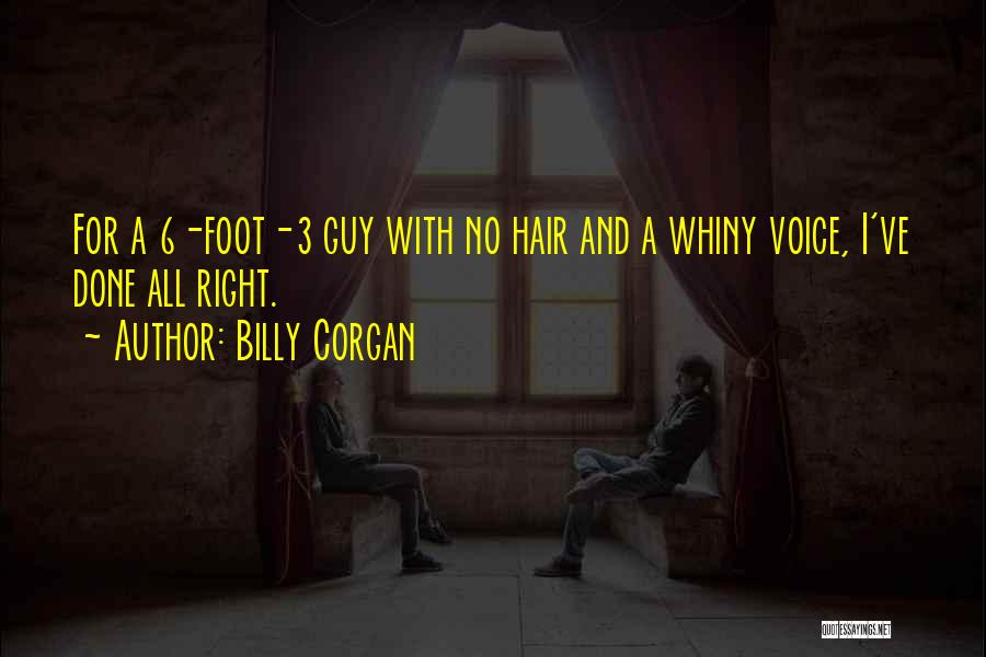 Billy Corgan Quotes: For A 6-foot-3 Guy With No Hair And A Whiny Voice, I've Done All Right.