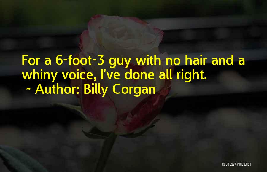 Billy Corgan Quotes: For A 6-foot-3 Guy With No Hair And A Whiny Voice, I've Done All Right.