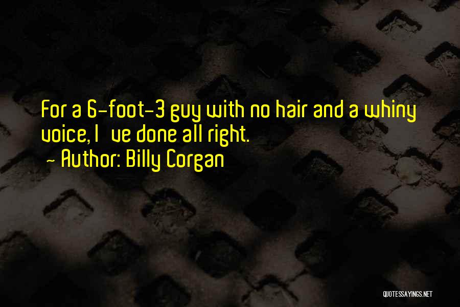 Billy Corgan Quotes: For A 6-foot-3 Guy With No Hair And A Whiny Voice, I've Done All Right.