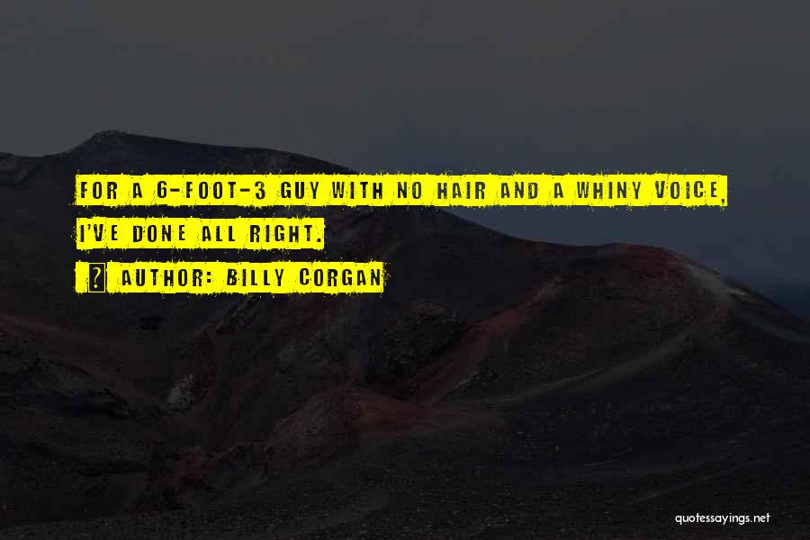 Billy Corgan Quotes: For A 6-foot-3 Guy With No Hair And A Whiny Voice, I've Done All Right.