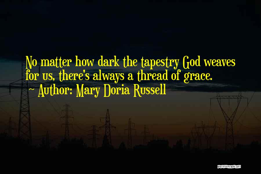Mary Doria Russell Quotes: No Matter How Dark The Tapestry God Weaves For Us, There's Always A Thread Of Grace.