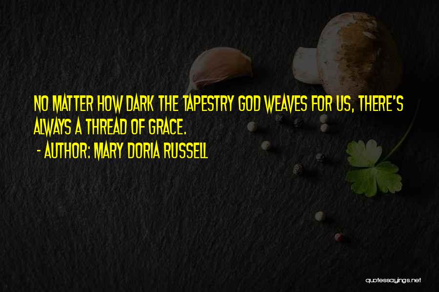 Mary Doria Russell Quotes: No Matter How Dark The Tapestry God Weaves For Us, There's Always A Thread Of Grace.