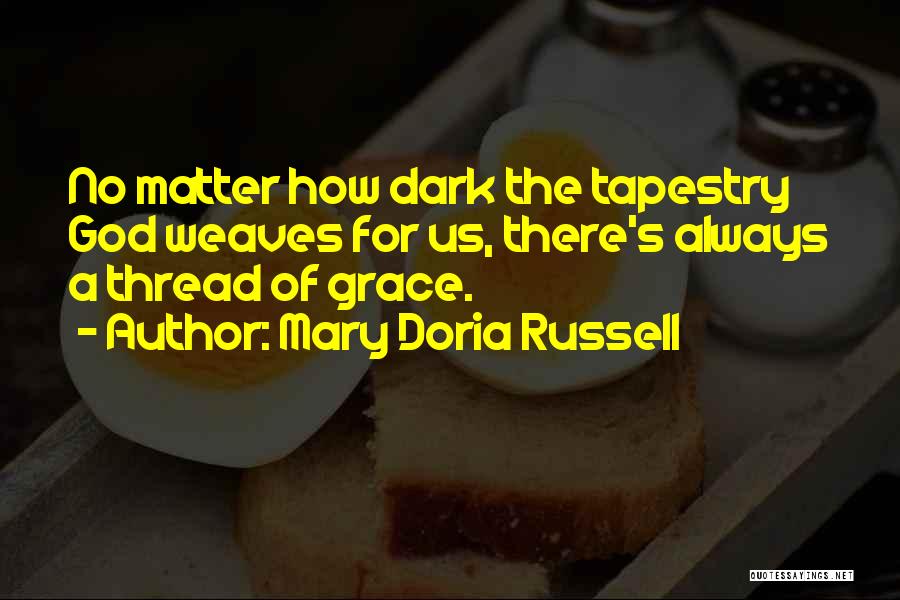 Mary Doria Russell Quotes: No Matter How Dark The Tapestry God Weaves For Us, There's Always A Thread Of Grace.