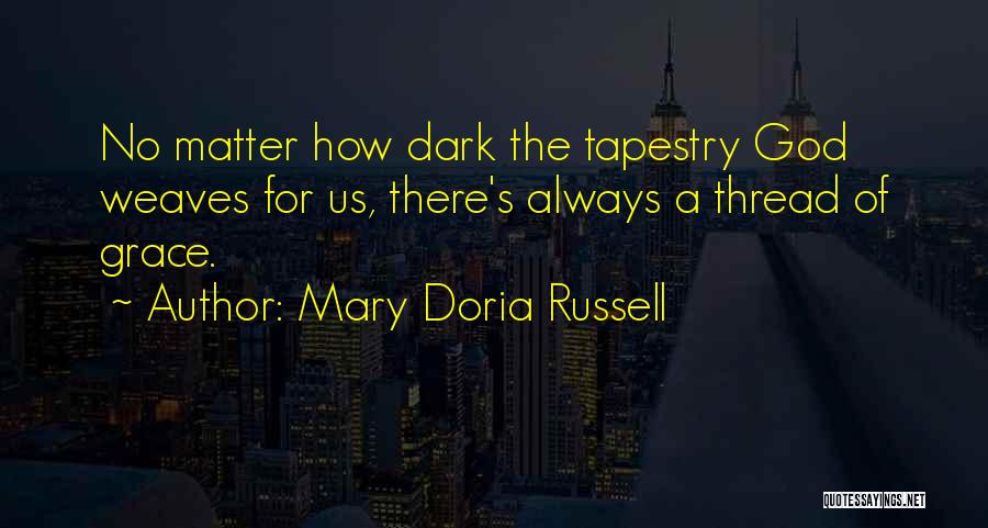 Mary Doria Russell Quotes: No Matter How Dark The Tapestry God Weaves For Us, There's Always A Thread Of Grace.