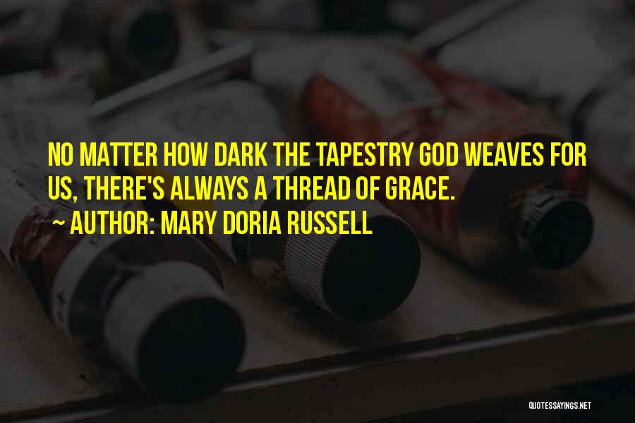Mary Doria Russell Quotes: No Matter How Dark The Tapestry God Weaves For Us, There's Always A Thread Of Grace.