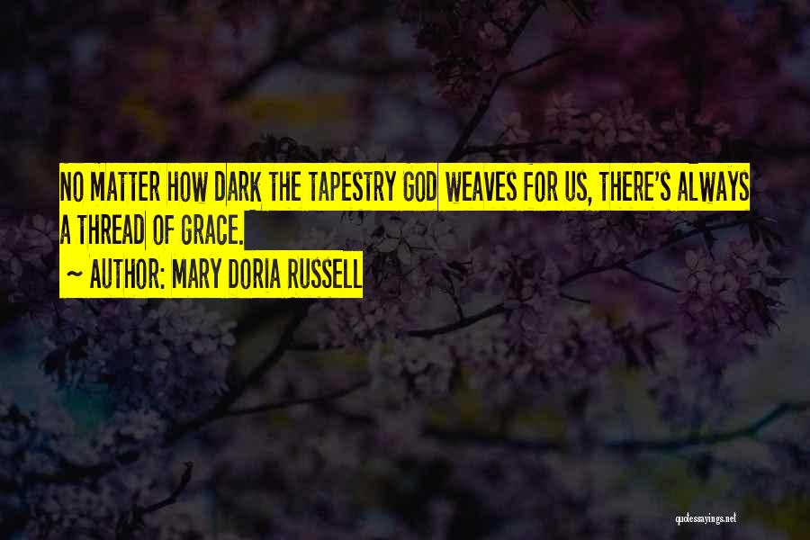 Mary Doria Russell Quotes: No Matter How Dark The Tapestry God Weaves For Us, There's Always A Thread Of Grace.