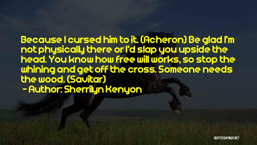Sherrilyn Kenyon Quotes: Because I Cursed Him To It. (acheron) Be Glad I'm Not Physically There Or I'd Slap You Upside The Head.