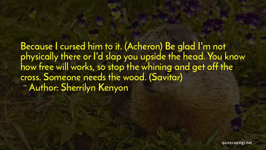 Sherrilyn Kenyon Quotes: Because I Cursed Him To It. (acheron) Be Glad I'm Not Physically There Or I'd Slap You Upside The Head.