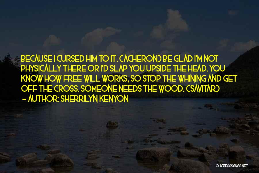 Sherrilyn Kenyon Quotes: Because I Cursed Him To It. (acheron) Be Glad I'm Not Physically There Or I'd Slap You Upside The Head.