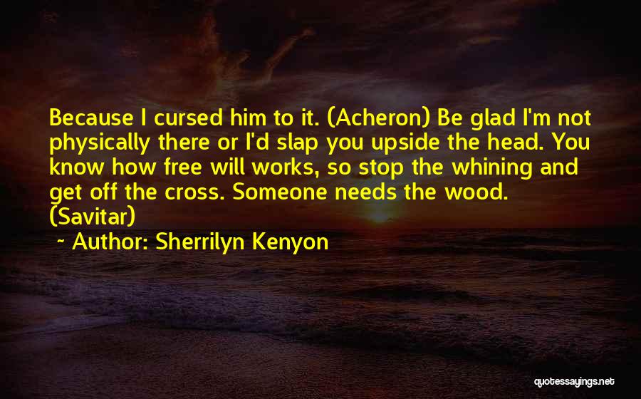 Sherrilyn Kenyon Quotes: Because I Cursed Him To It. (acheron) Be Glad I'm Not Physically There Or I'd Slap You Upside The Head.