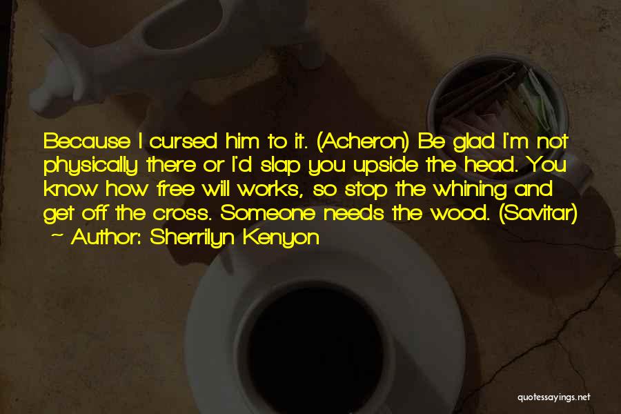 Sherrilyn Kenyon Quotes: Because I Cursed Him To It. (acheron) Be Glad I'm Not Physically There Or I'd Slap You Upside The Head.