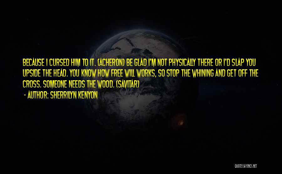 Sherrilyn Kenyon Quotes: Because I Cursed Him To It. (acheron) Be Glad I'm Not Physically There Or I'd Slap You Upside The Head.