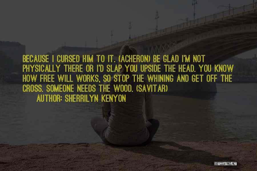Sherrilyn Kenyon Quotes: Because I Cursed Him To It. (acheron) Be Glad I'm Not Physically There Or I'd Slap You Upside The Head.