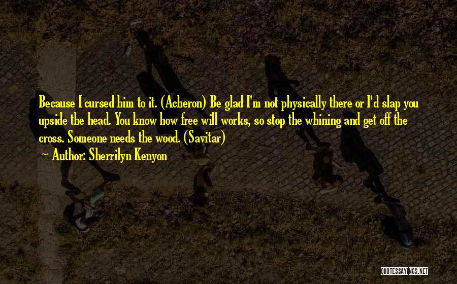 Sherrilyn Kenyon Quotes: Because I Cursed Him To It. (acheron) Be Glad I'm Not Physically There Or I'd Slap You Upside The Head.