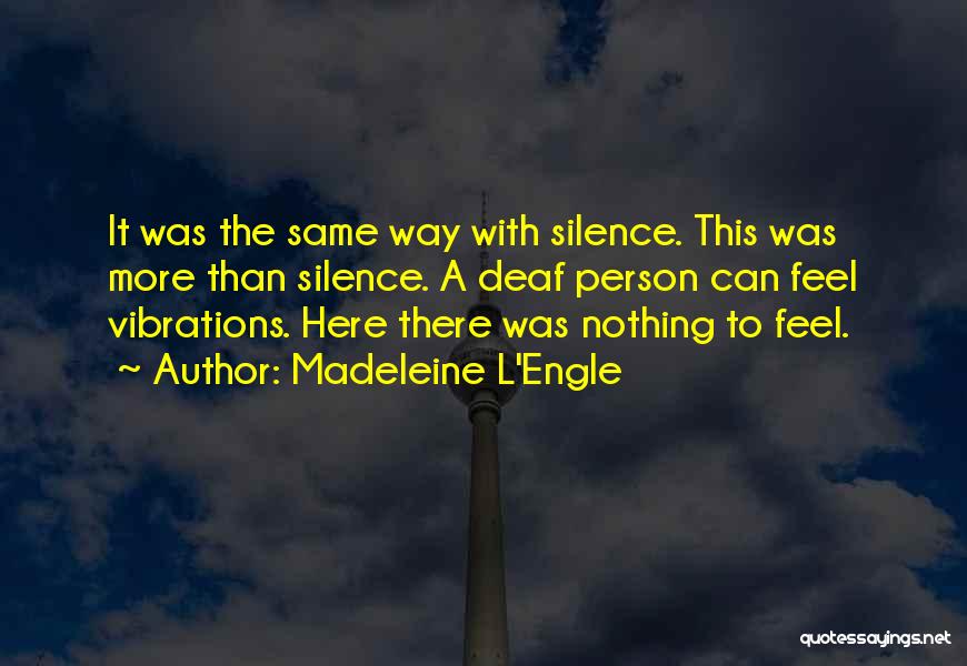 Madeleine L'Engle Quotes: It Was The Same Way With Silence. This Was More Than Silence. A Deaf Person Can Feel Vibrations. Here There