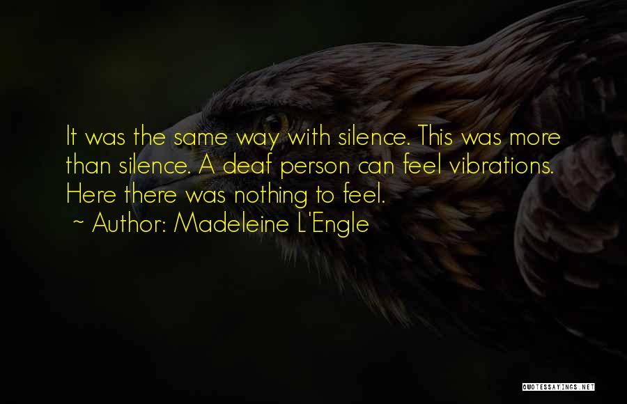 Madeleine L'Engle Quotes: It Was The Same Way With Silence. This Was More Than Silence. A Deaf Person Can Feel Vibrations. Here There