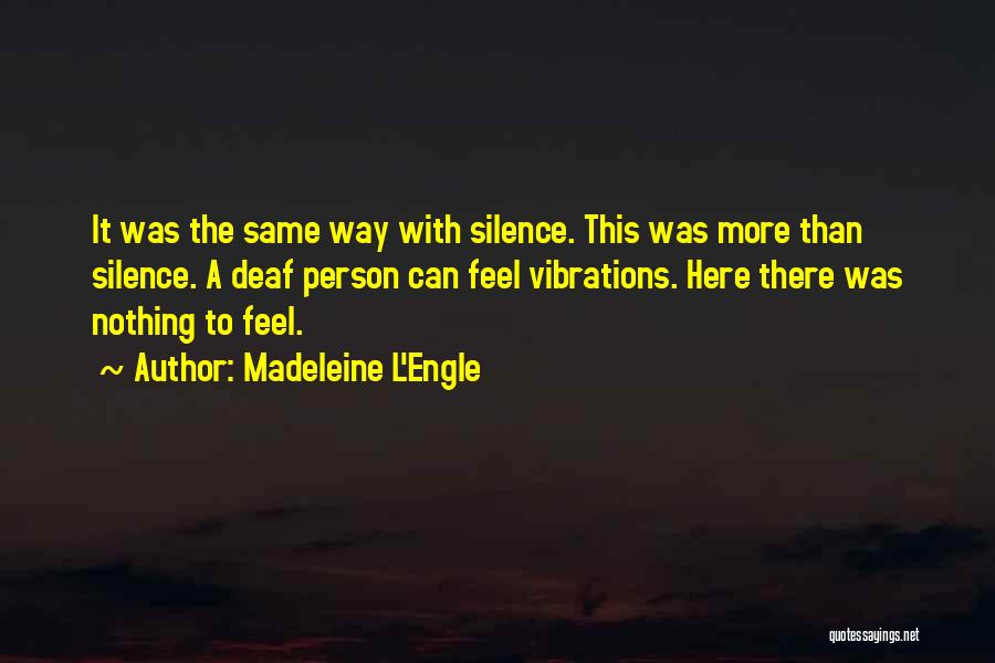 Madeleine L'Engle Quotes: It Was The Same Way With Silence. This Was More Than Silence. A Deaf Person Can Feel Vibrations. Here There