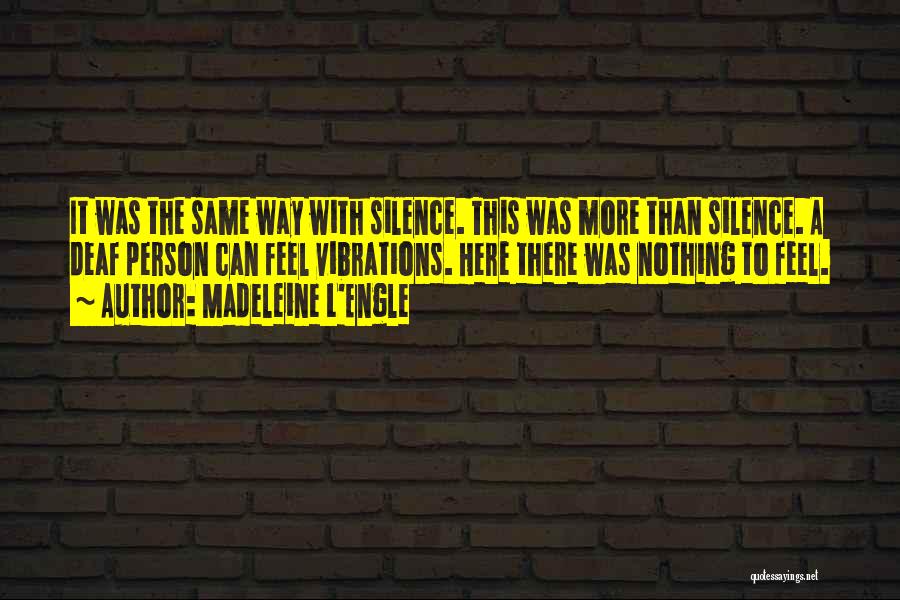 Madeleine L'Engle Quotes: It Was The Same Way With Silence. This Was More Than Silence. A Deaf Person Can Feel Vibrations. Here There