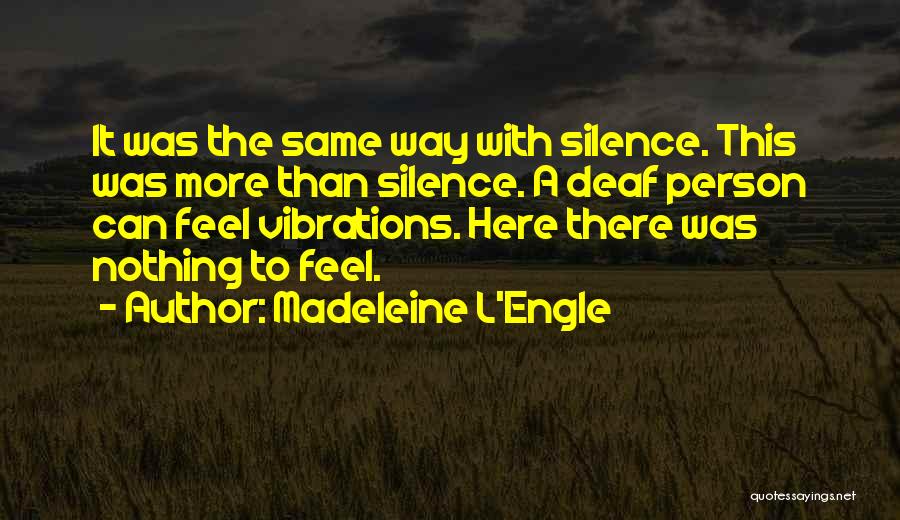 Madeleine L'Engle Quotes: It Was The Same Way With Silence. This Was More Than Silence. A Deaf Person Can Feel Vibrations. Here There