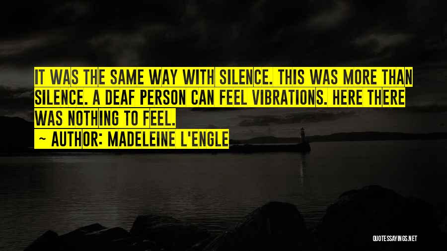 Madeleine L'Engle Quotes: It Was The Same Way With Silence. This Was More Than Silence. A Deaf Person Can Feel Vibrations. Here There