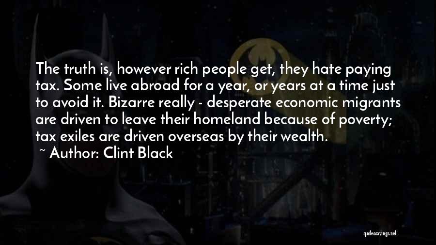 Clint Black Quotes: The Truth Is, However Rich People Get, They Hate Paying Tax. Some Live Abroad For A Year, Or Years At