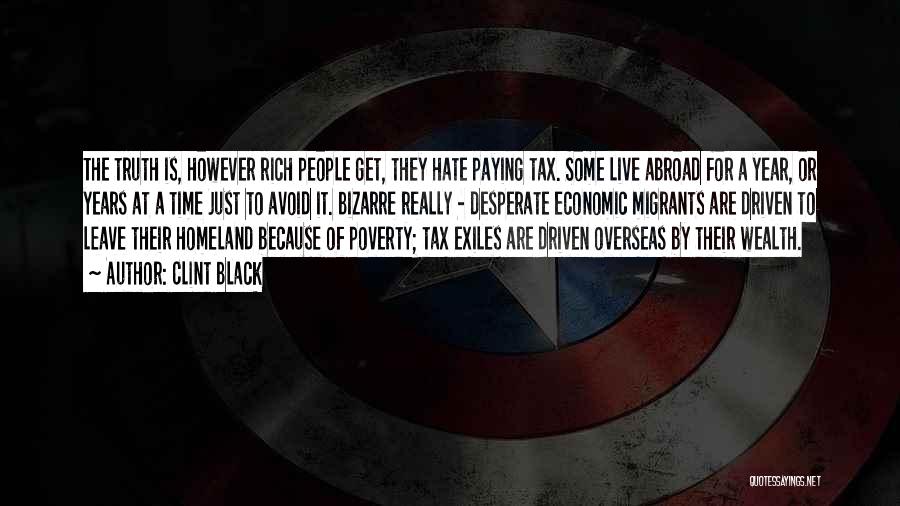 Clint Black Quotes: The Truth Is, However Rich People Get, They Hate Paying Tax. Some Live Abroad For A Year, Or Years At