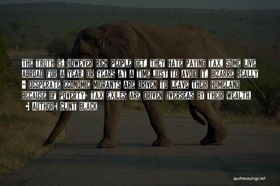 Clint Black Quotes: The Truth Is, However Rich People Get, They Hate Paying Tax. Some Live Abroad For A Year, Or Years At