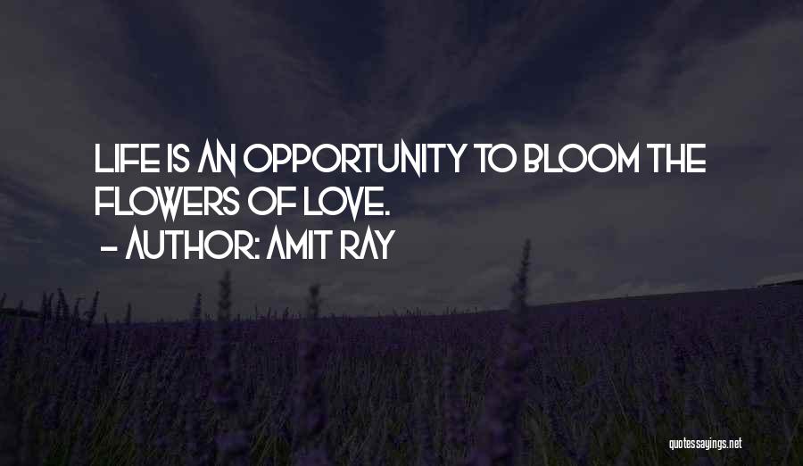 Amit Ray Quotes: Life Is An Opportunity To Bloom The Flowers Of Love.