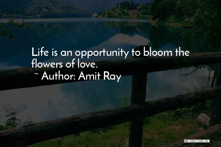 Amit Ray Quotes: Life Is An Opportunity To Bloom The Flowers Of Love.